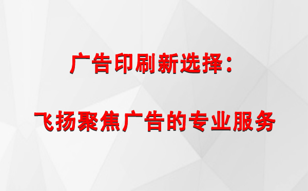 红寺堡广告印刷新选择：飞扬聚焦广告的专业服务